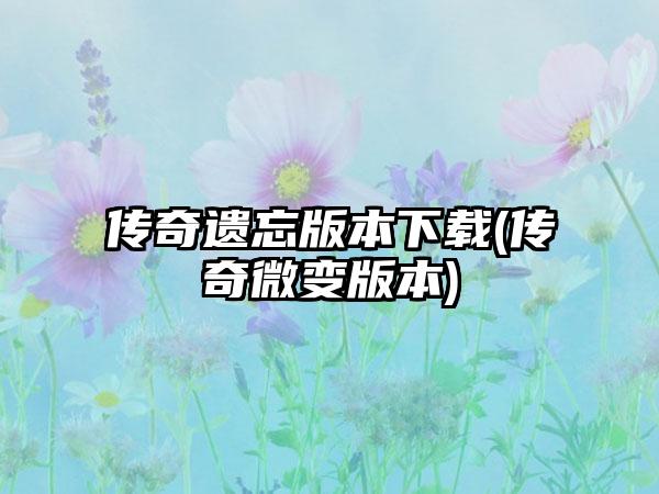 传奇遗忘版本下载(传奇微变版本)