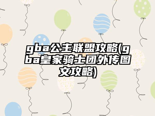 gba公主联盟攻略(gba皇家骑士团外传图文攻略)