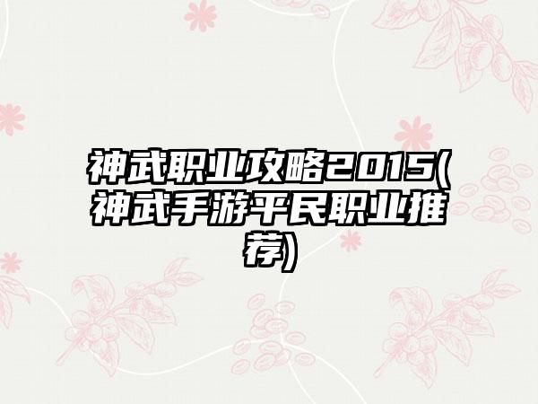 神武职业攻略2015(神武手游平民职业推荐)