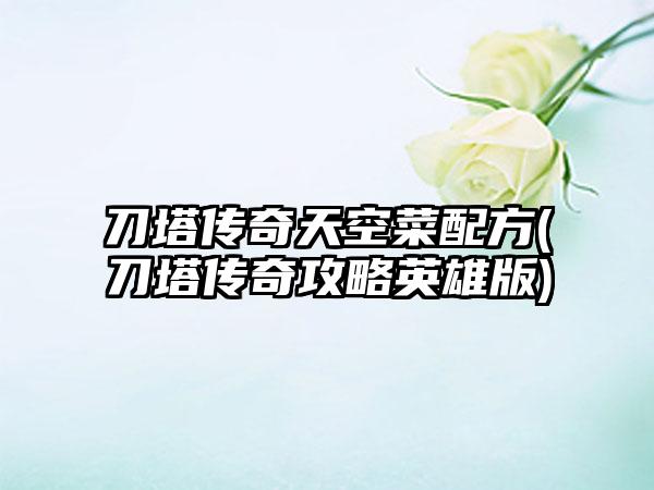 刀塔传奇天空菜配方(刀塔传奇攻略英雄版)