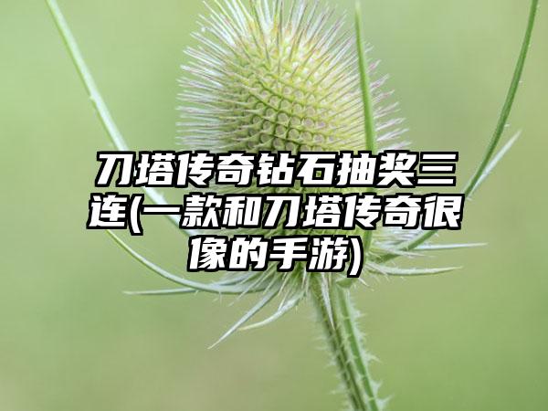 刀塔传奇钻石抽奖三连(一款和刀塔传奇很像的手游)