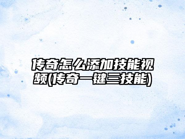 传奇怎么添加技能视频(传奇一键三技能)