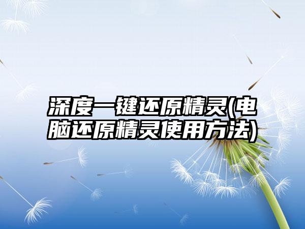 深度一键还原精灵(电脑还原精灵使用方法)