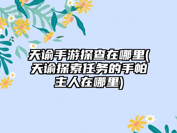 天谕手游探查在哪里(天谕探索任务的手帕主人在哪里)