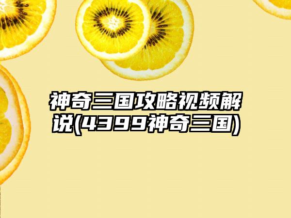 神奇三国攻略视频解说(4399神奇三国)