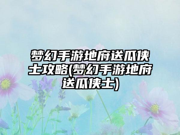 梦幻手游地府送瓜侠士攻略(梦幻手游地府送瓜侠士)