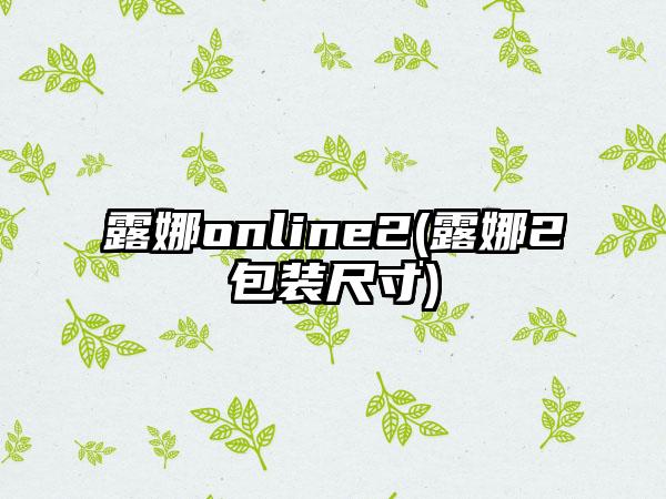 露娜online2(露娜2包装尺寸)
