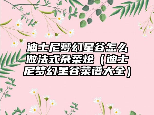 迪士尼梦幻星谷怎么做法式杂菜烩（迪士尼梦幻星谷菜谱大全）