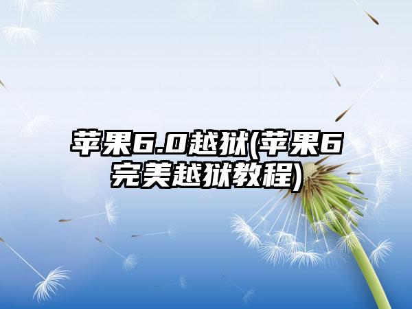 苹果6.0越狱(苹果6完美越狱教程)