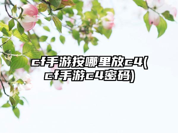 cf手游按哪里放c4(cf手游c4密码)