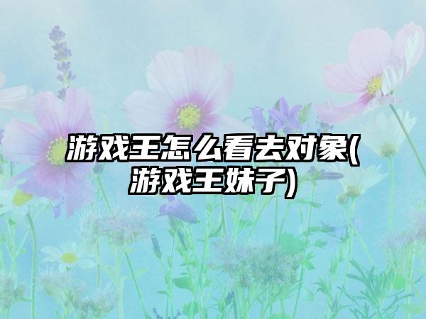 游戏王怎么看去对象(游戏王妹子)