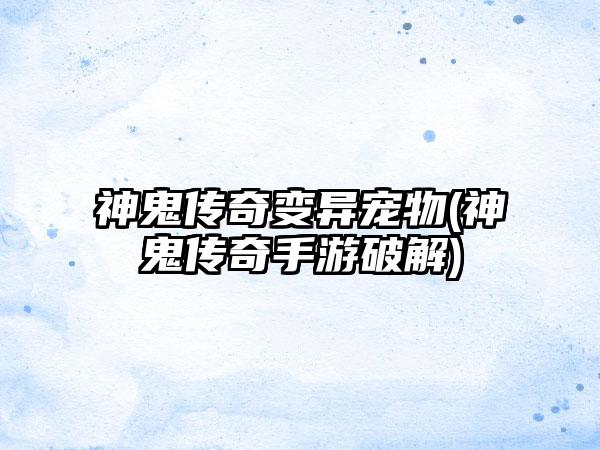 神鬼传奇变异宠物(神鬼传奇手游破解)