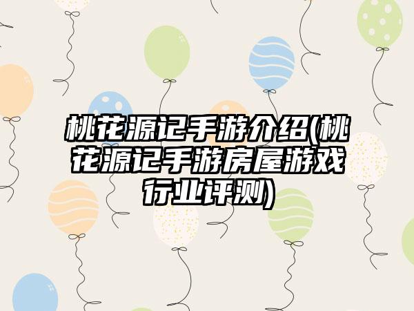 桃花源记手游介绍(桃花源记手游房屋游戏行业评测)
