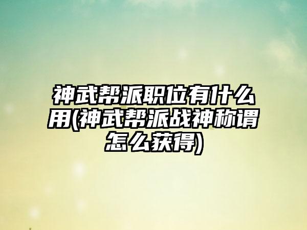 神武帮派职位有什么用(神武帮派战神称谓怎么获得)