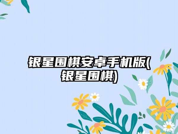 银星围棋安卓手机版(银星围棋)