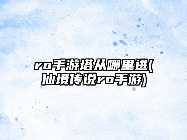 ro手游塔从哪里进(仙境传说ro手游)