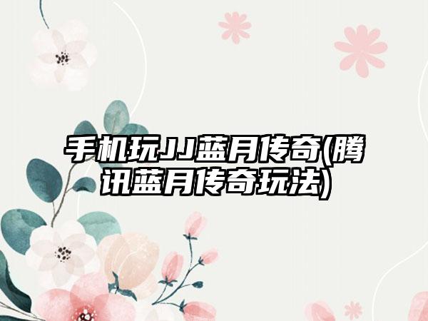 手机玩JJ蓝月传奇(腾讯蓝月传奇玩法)