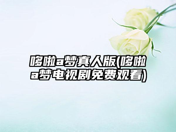 哆啦a梦真人版(哆啦a梦电视剧免费观看)