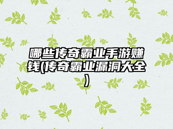 哪些传奇霸业手游赚钱(传奇霸业漏洞大全)