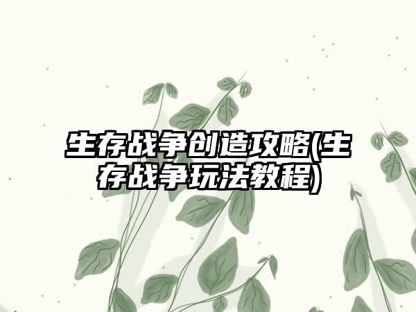 生存战争创造攻略(生存战争玩法教程)