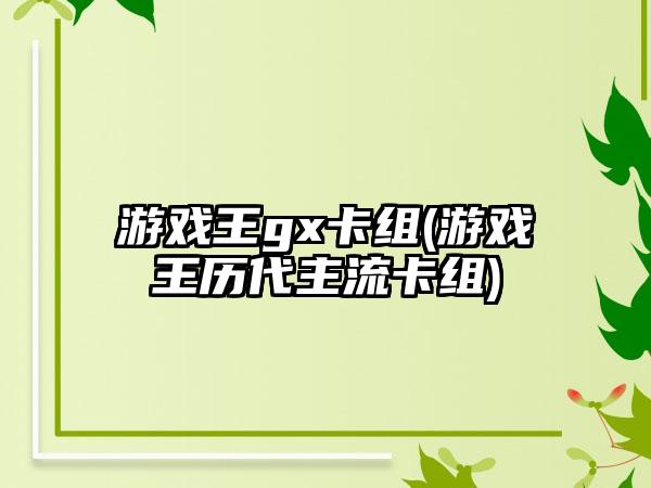 游戏王gx卡组(游戏王历代主流卡组)