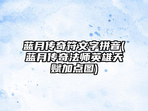蓝月传奇符文字拼音(蓝月传奇法师英雄天赋加点图)