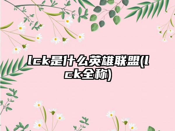 lck是什么英雄联盟(lck全称)