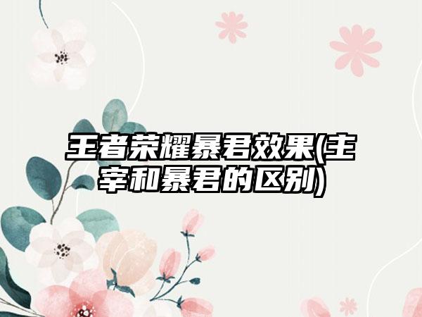 王者荣耀暴君效果(主宰和暴君的区别)