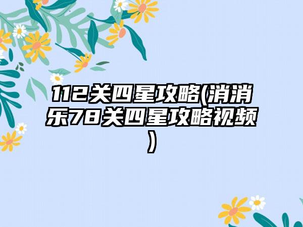 112关四星攻略(消消乐78关四星攻略视频)