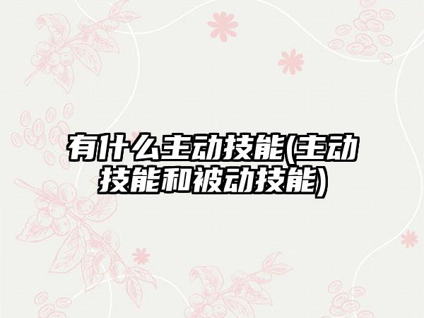 有什么主动技能(主动技能和被动技能)
