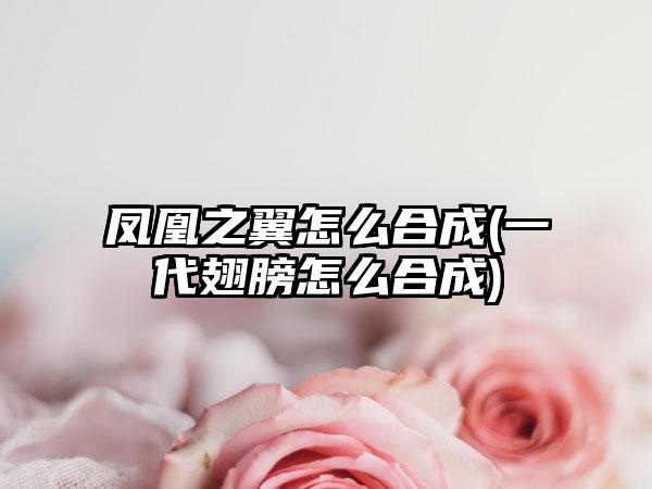 凤凰之翼怎么合成(一代翅膀怎么合成)