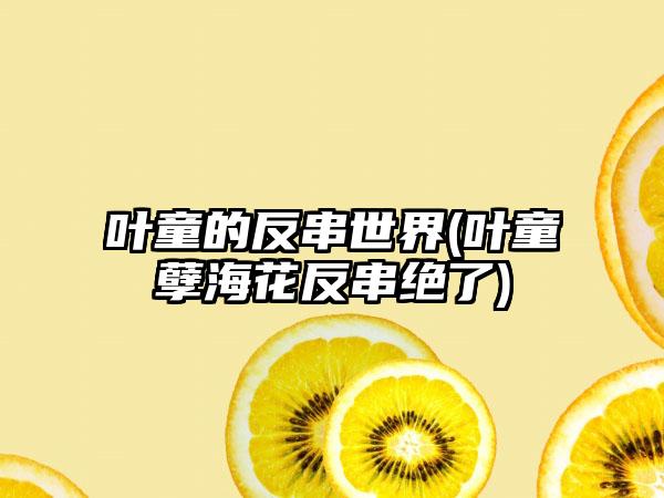 叶童的反串世界(叶童孽海花反串绝了)