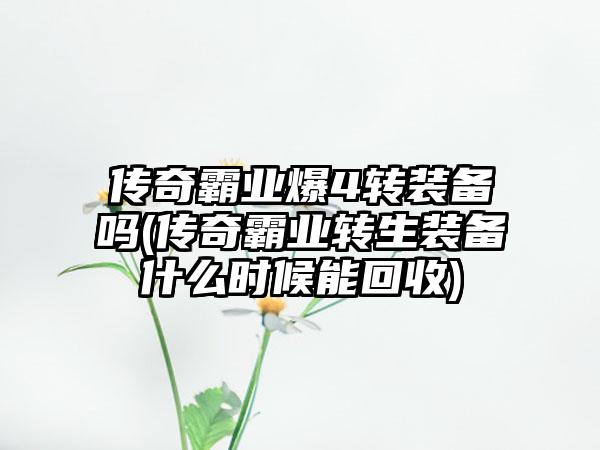 传奇霸业爆4转装备吗(传奇霸业转生装备什么时候能回收)