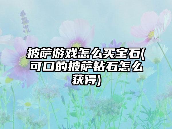 披萨游戏怎么买宝石(可口的披萨钻石怎么获得)