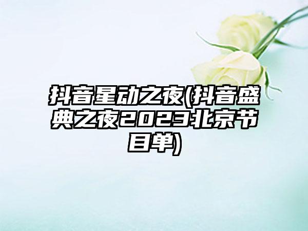 抖音星动之夜(抖音盛典之夜2023北京节目单)