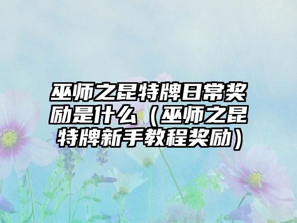巫师之昆特牌日常奖励是什么（巫师之昆特牌新手教程奖励）