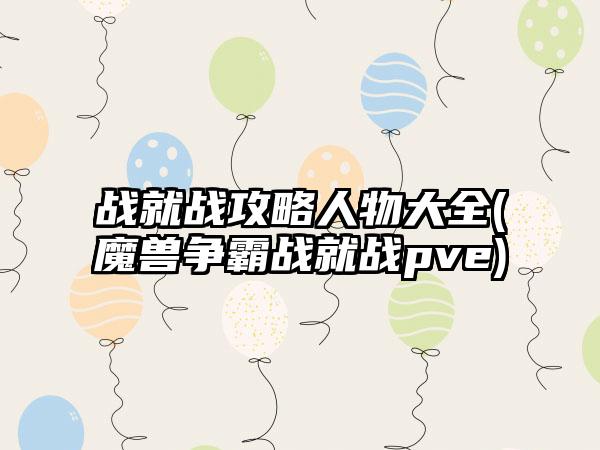 战就战攻略人物大全(魔兽争霸战就战pve)