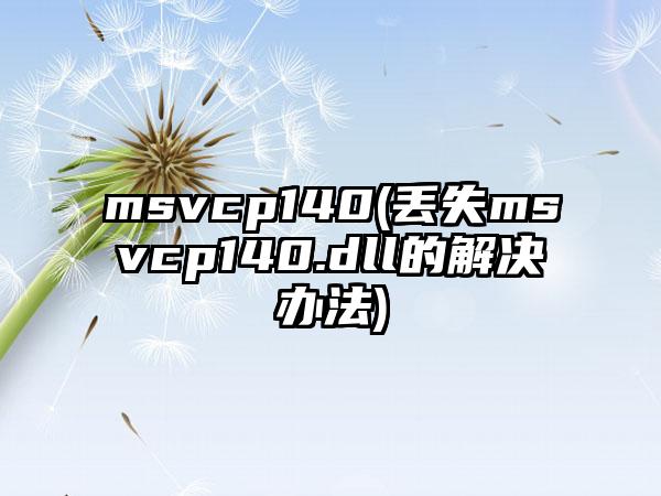 msvcp140(丢失msvcp140.dll的解决办法)