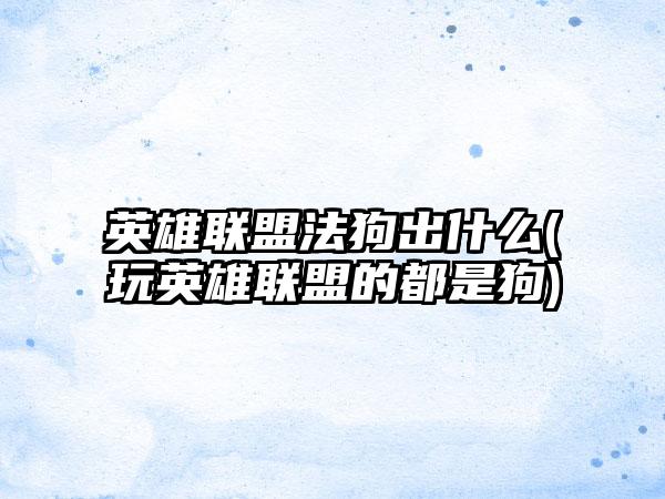 英雄联盟法狗出什么(玩英雄联盟的都是狗)