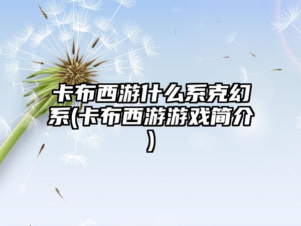 卡布西游什么系克幻系(卡布西游游戏简介)