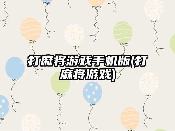 打麻将游戏手机版(打麻将游戏)