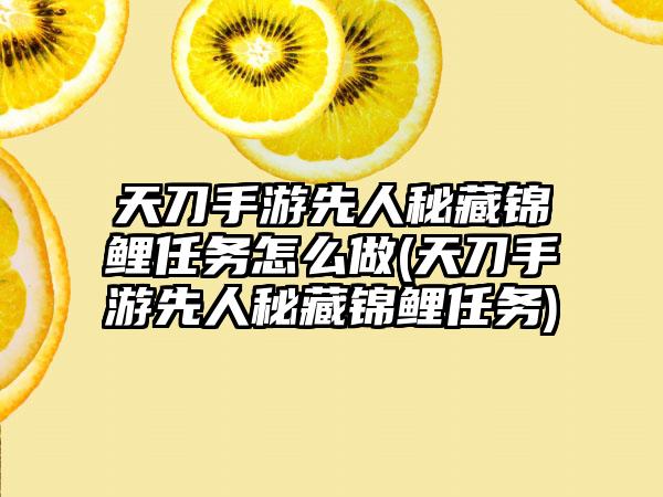 天刀手游先人秘藏锦鲤任务怎么做(天刀手游先人秘藏锦鲤任务)