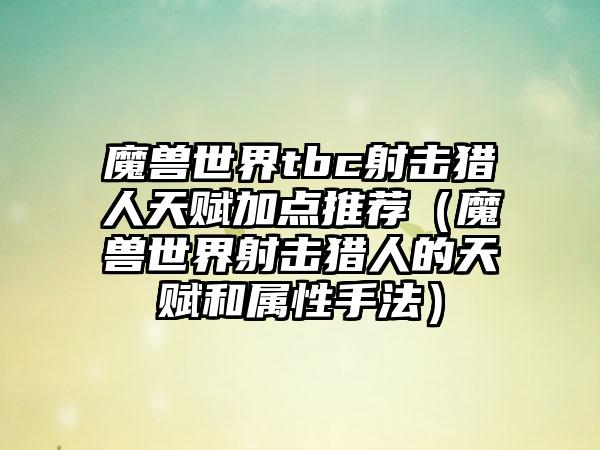 魔兽世界tbc射击猎人天赋加点推荐（魔兽世界射击猎人的天赋和属性手法）