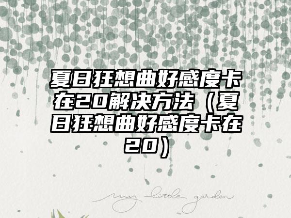 夏日狂想曲好感度卡在20解决方法（夏日狂想曲好感度卡在20）
