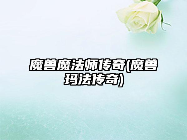 魔兽魔法师传奇(魔兽玛法传奇)