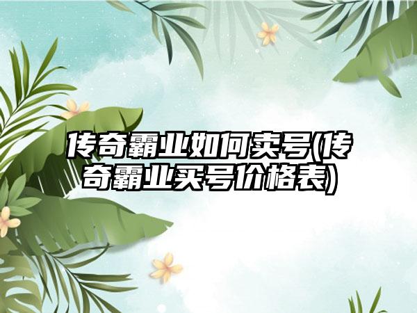 传奇霸业如何卖号(传奇霸业买号价格表)