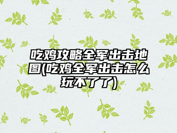 吃鸡攻略全军出击地图(吃鸡全军出击怎么玩不了了)