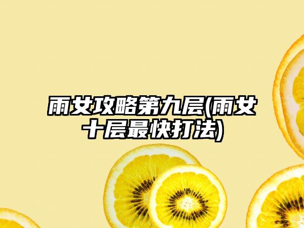 雨女攻略第九层(雨女十层最快打法)