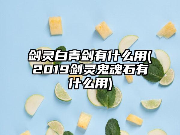 剑灵白青剑有什么用(2019剑灵鬼魂石有什么用)
