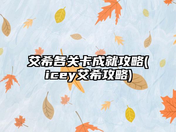 艾希各关卡成就攻略(icey艾希攻略)